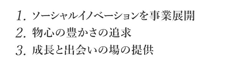 1.ソーシャルイノベーションを事業展開　2.物心の豊かさの追求　3.成長と出会いの場の提供