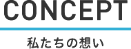 CONCEPT 私たちの想い